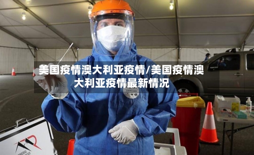 美国疫情澳大利亚疫情/美国疫情澳大利亚疫情最新情况