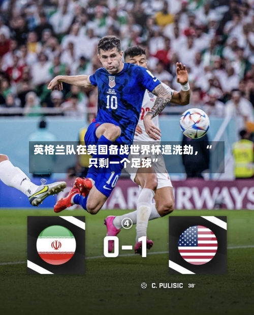 英格兰队在美国备战世界杯遭洗劫,“只剩一个足球”