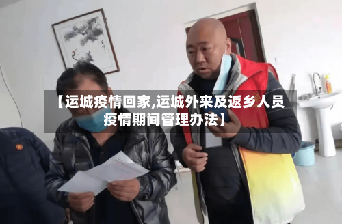 【运城疫情回家,运城外来及返乡人员疫情期间管理办法】