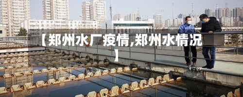 【郑州水厂疫情,郑州水情况】