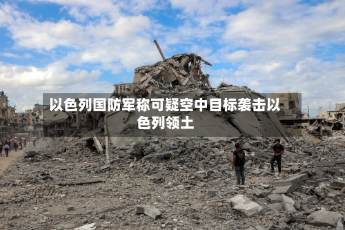 以色列国防军称可疑空中目标袭击以色列领土
