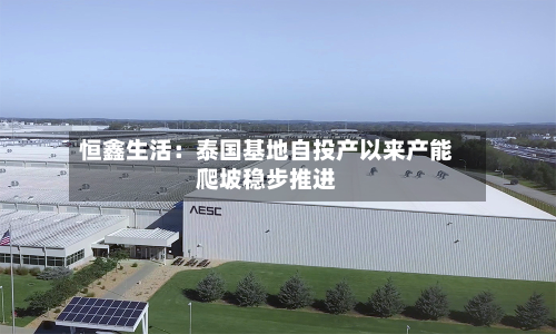 恒鑫生活:泰国基地自投产以来产能爬坡稳步推进