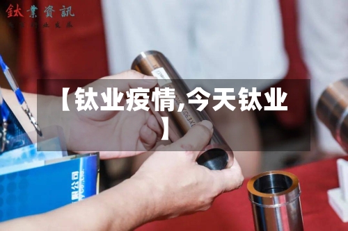 【钛业疫情,今天钛业】