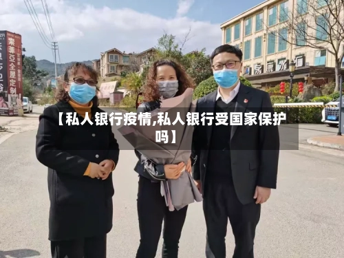 【私人银行疫情,私人银行受国家保护吗】