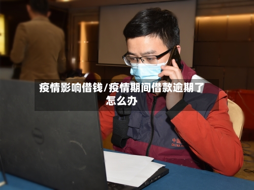 疫情影响借钱/疫情期间借款逾期了怎么办