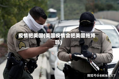 疫情把美国(美国疫情会把美国拖垮吗)