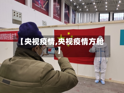 【央视疫情,央视疫情方舱】