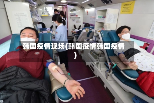 韩国疫情现场(韩国疫情韩国疫情)