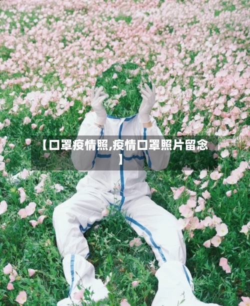 【口罩疫情照,疫情口罩照片留念】