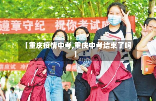 【重庆疫情中考,重庆中考结束了吗】