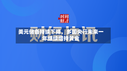 美元储备持续下降，多国央行未来一年继续增持黄金