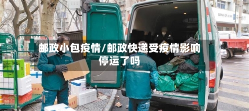 邮政小包疫情/邮政快递受疫情影响停运了吗