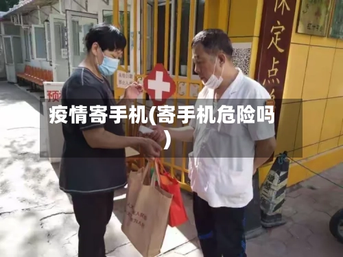 疫情寄手机(寄手机危险吗)