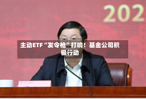 主动ETF“发令枪”打响！基金公司积极行动