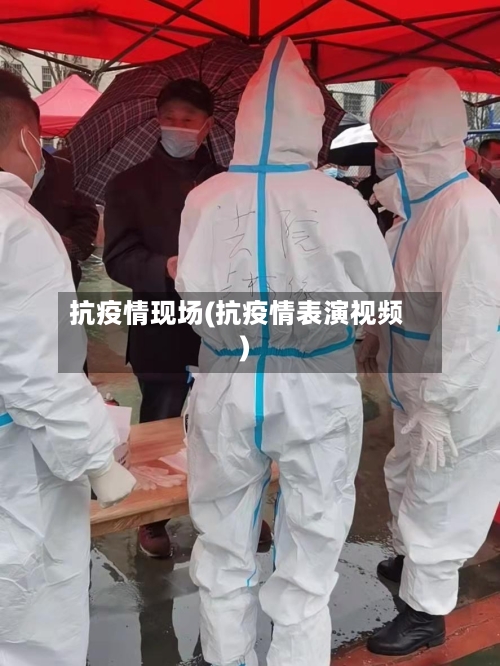 抗疫情现场(抗疫情表演视频)