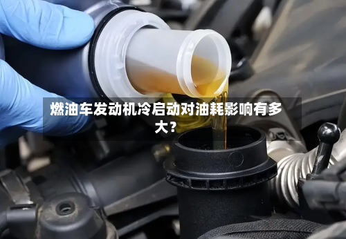 燃油车发动机冷启动对油耗影响有多大?