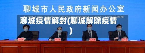 聊城疫情解封(聊城解除疫情)