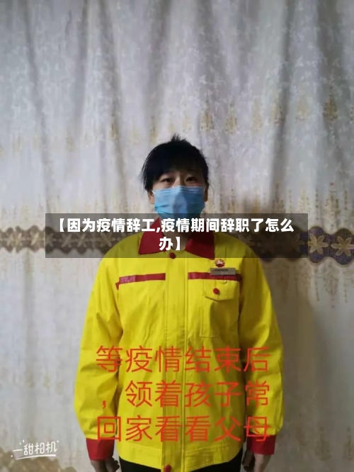 【因为疫情辞工,疫情期间辞职了怎么办】