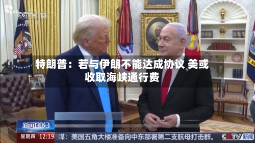 特朗普:若与伊朗不能达成协议 美或收取海峡通行费