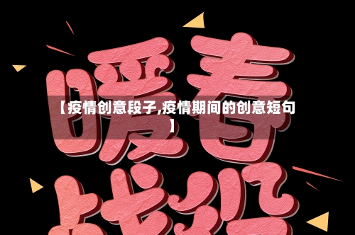 【疫情创意段子,疫情期间的创意短句】
