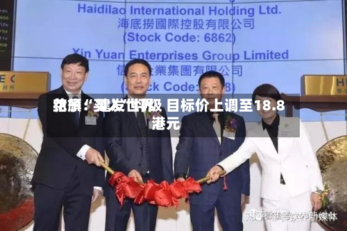 花旗:建发世界
给予“买入”评级 目标价上调至18.8港元