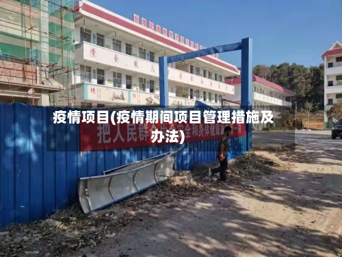 疫情项目(疫情期间项目管理措施及办法)