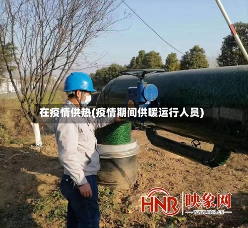 在疫情供热(疫情期间供暖运行人员)