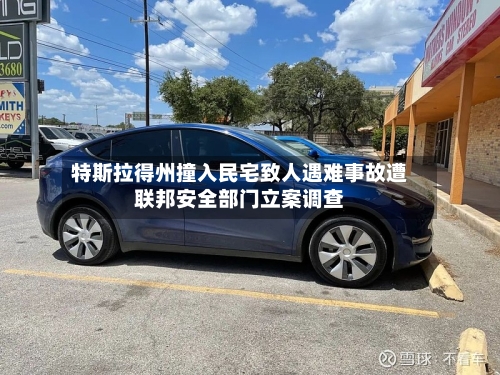 特斯拉得州撞入民宅致人遇难事故遭联邦安全部门立案调查