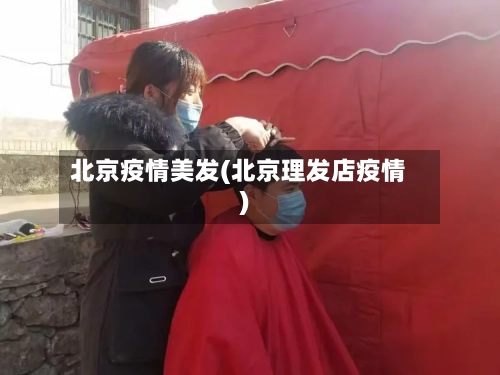 北京疫情美发(北京理发店疫情)