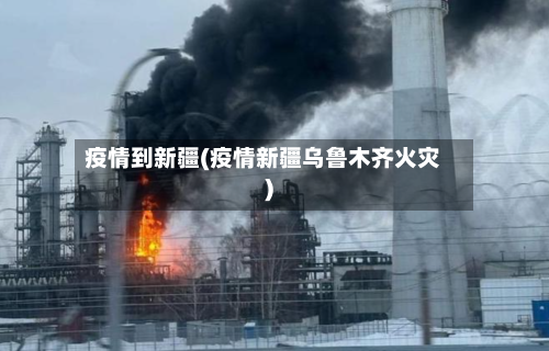 疫情到新疆(疫情新疆乌鲁木齐火灾)