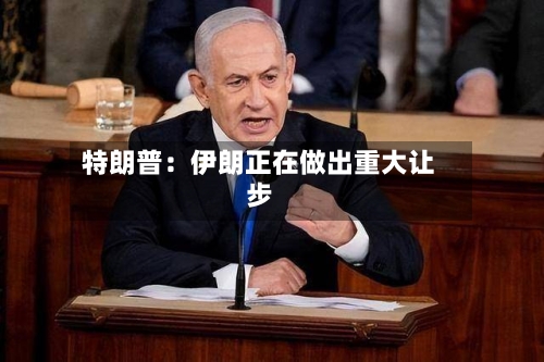 特朗普：伊朗正在做出重大让步