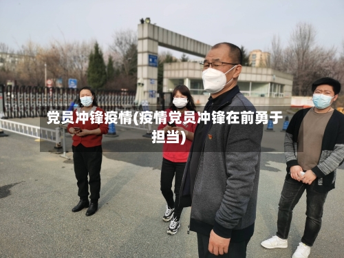 党员冲锋疫情(疫情党员冲锋在前勇于担当)