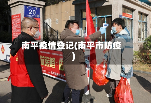 南平疫情登记(南平市防疫)