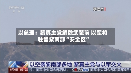 以总理：黎真主党解除武装前 以军将驻留黎南部“安全区”