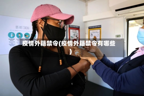 疫情外籍禁令(疫情外籍禁令有哪些)