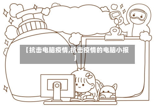【抗击电脑疫情,抗击疫情的电脑小报】