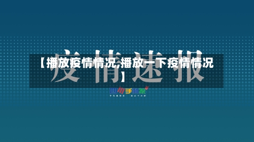 【播放疫情情况,播放一下疫情情况】