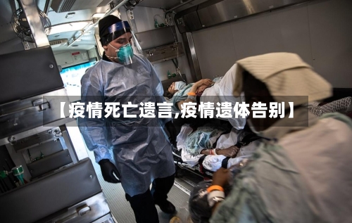 【疫情死亡遗言,疫情遗体告别】