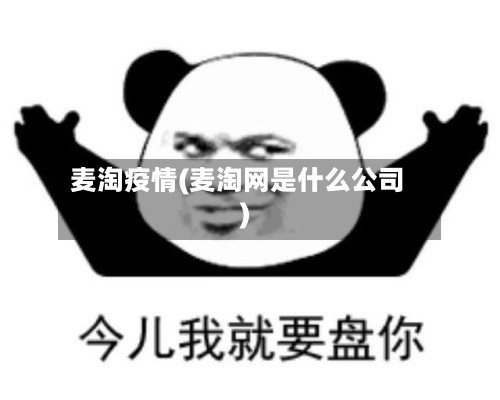 麦淘疫情(麦淘网是什么公司)