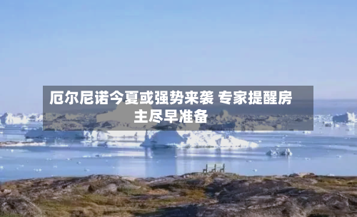 厄尔尼诺今夏或强势来袭 专家提醒房主尽早准备