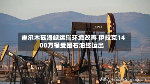 霍尔木兹海峡运输环境改善 伊拉克1400万桶受困石油终运出