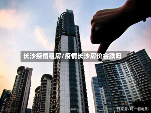 长沙疫情租房/疫情长沙房价会跌吗