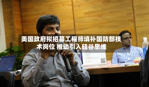 美国政府拟招募工程师填补国防部技术岗位 推动引入硅谷思维