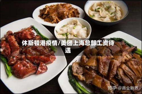 休斯顿港疫情/美团上海总部工资待遇