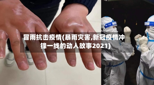 冒雨抗击疫情(暴雨灾害,新冠疫情冲锋一线的动人故事2021)