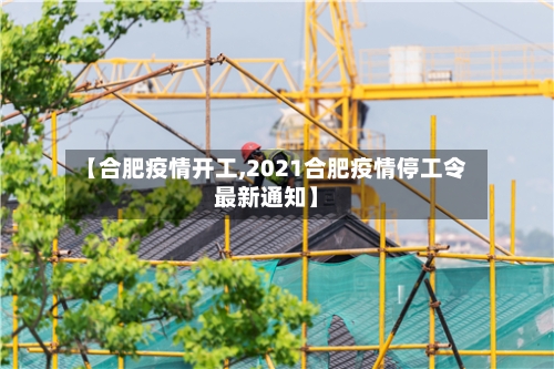 【合肥疫情开工,2021合肥疫情停工令最新通知】