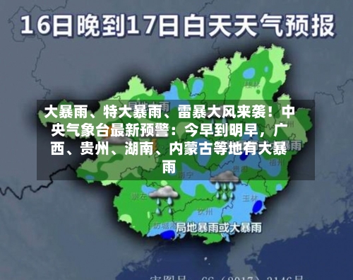 大暴雨、特大暴雨、雷暴大风来袭!中央气象台最新预警:今早到明早,广西、贵州、湖南、内蒙古等地有大暴雨