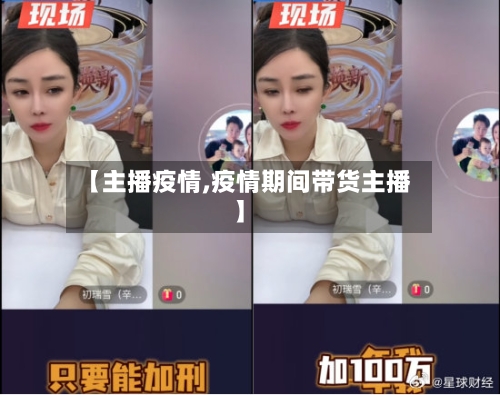 【主播疫情,疫情期间带货主播】