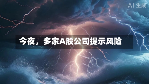 今夜，多家A股公司提示风险