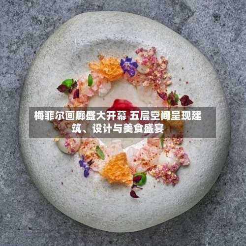 梅菲尔画廊盛大开幕 五层空间呈现建筑、设计与美食盛宴